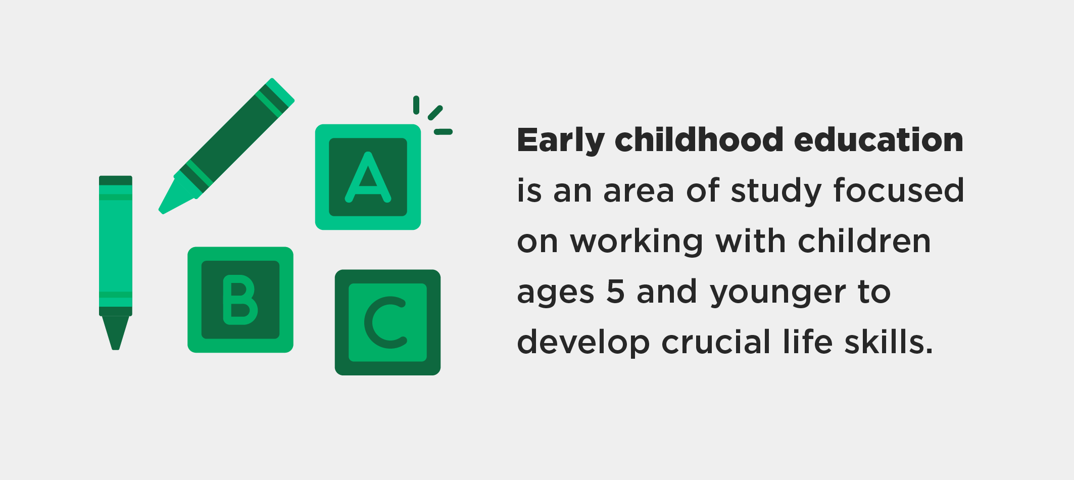 Early childhood education is an area of study focused on working with children ages 5 and younger to develop crucial life skills.